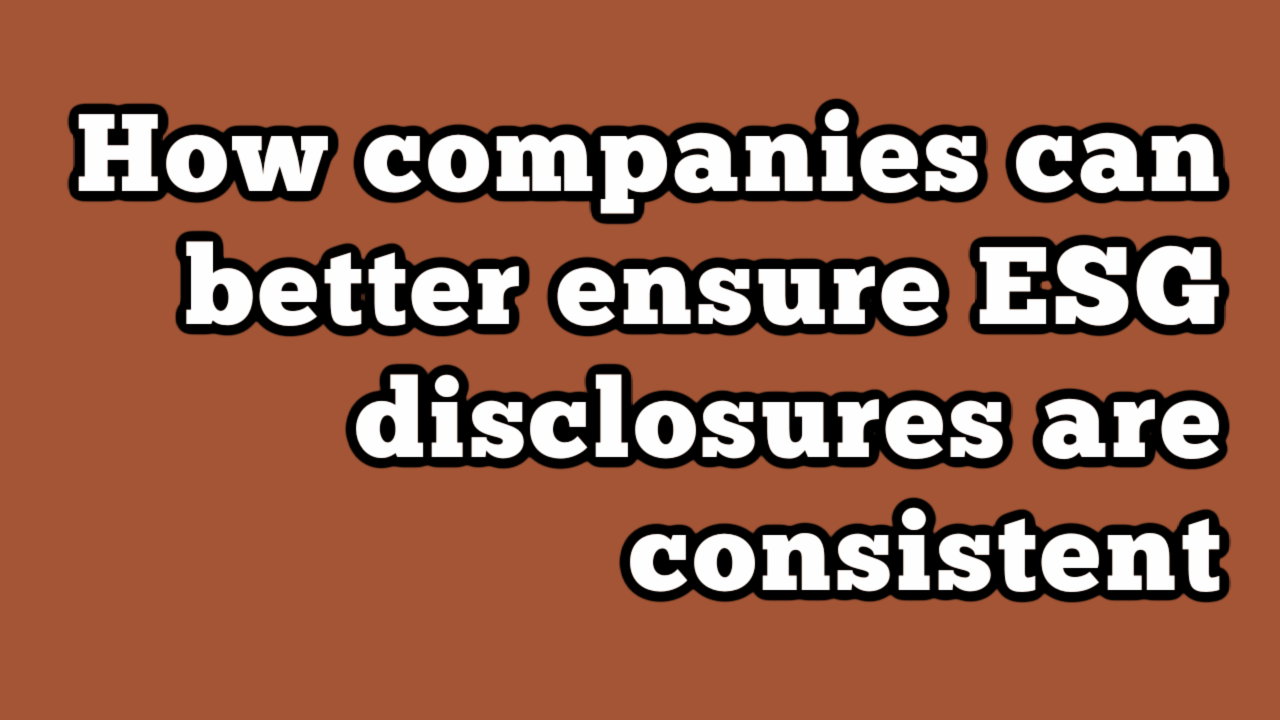 How companies can better ensure ESG disclosures are consistent - ESG ...